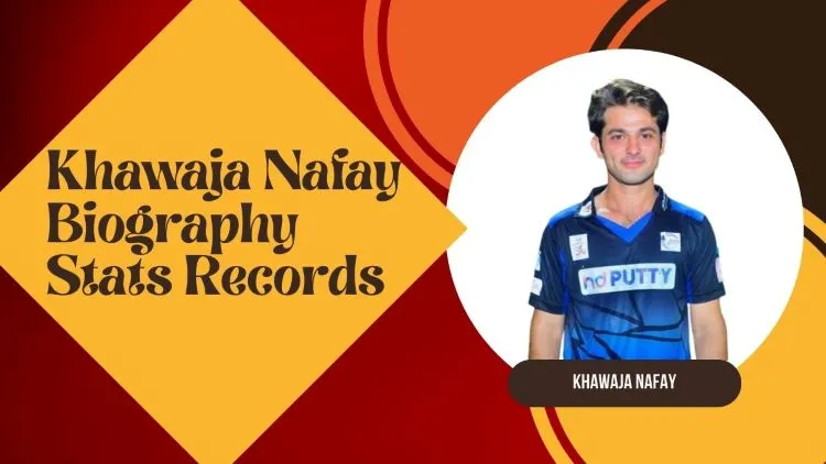 Khawaja Nafay Profile| Biography Stats, Records, Age, Height, Net Worth, Girlfriend, Family